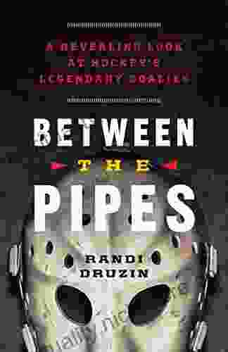 Between The Pipes: A Revealing Look At Hockey S Legendary Goalies