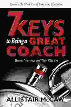 7 KEYS TO BEING A GREAT COACH: Become Your Best And They Will Too