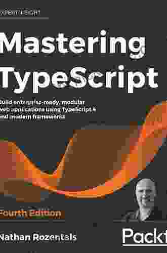Mastering TypeScript: Build Enterprise Ready Modular Web Applications Using TypeScript 4 And Modern Frameworks 4th Edition