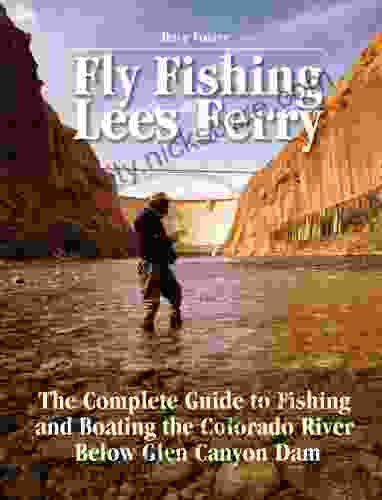 Fly Fishing Lees Ferry: The Complete Guide To Fishing And Boating The Colorado River Below Glen Canyon Dam (No Nonsense Fly Fishing Guides)