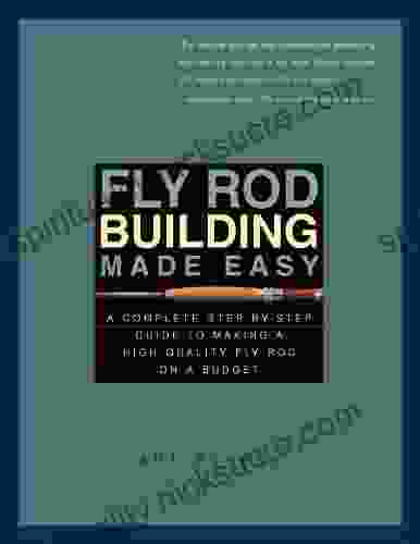Fly Rod Building Made Easy: A Complete Step By Step Guide To Making A High Quality Fly Rod On A Budget
