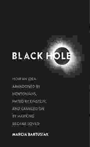 Black Hole: How An Idea Abandoned By Newtonians Hated By Einstein And Gambled On By Hawking Became Loved