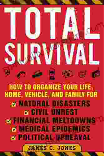 Total Survival: How To Organize Your Life Home Vehicle And Family For Natural Disasters Civil Unrest Financial Meltdowns Medical Epidemics And Political Upheaval