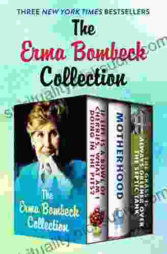 The Erma Bombeck Collection: If Life Is A Bowl Of Cherries What Am I Doing In The Pits? Motherhood And The Grass Is Always Greener Over The Septic Tank