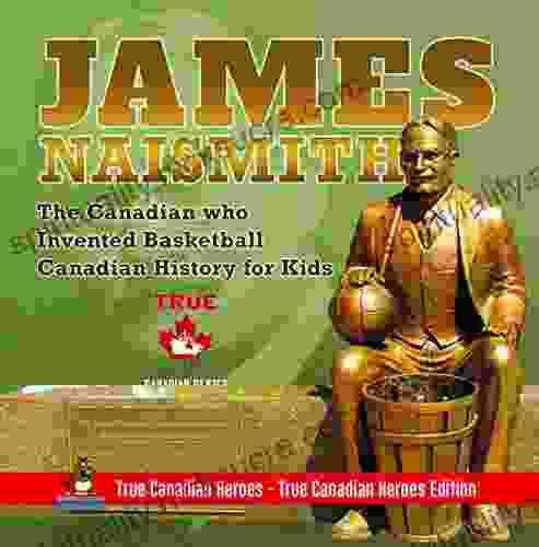 James Naismith The Canadian Who Invented Basketball Canadian History For Kids True Canadian Heroes True Canadian Heroes Edition