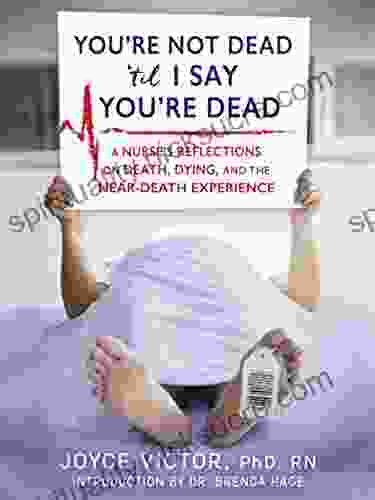 You Re Not Dead Til I Say You Re Dead: A Nurse S Reflections On Death Dying And The Near Death Experience