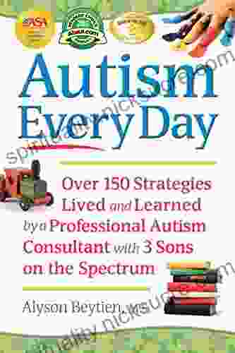 Autism Every Day: Over 150 Strategies Lived And Learned By A Professional Autism Consultant With 3 Sons On The Spectrum
