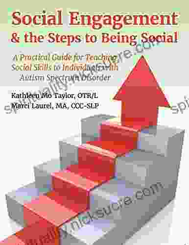 Social Engagement The Steps To Being Social: A Practical Guide For Teaching Social Skills To Individuals With Autism Spectrum Disorder