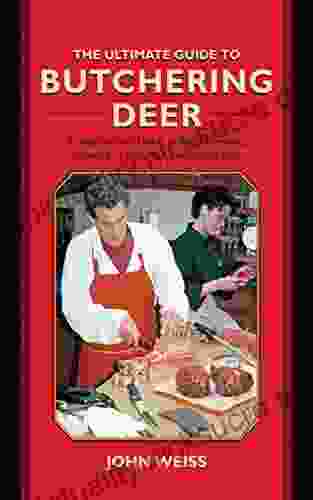 The Ultimate Guide To Butchering Deer: A Step By Step Guide To Field Dressing Skinning Aging And Butchering Deer (Ultimate Guides)