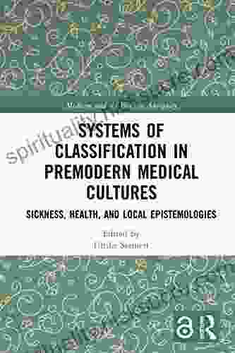 Systems Of Classification In Premodern Medical Cultures: Sickness Health And Local Epistemologies (Medicine And The Body In Antiquity)