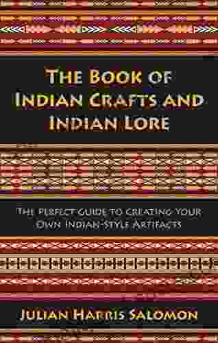 The Of Indian Crafts And Indian Lore: The Perfect Guide To Creating Your Own Indian Style Artifacts