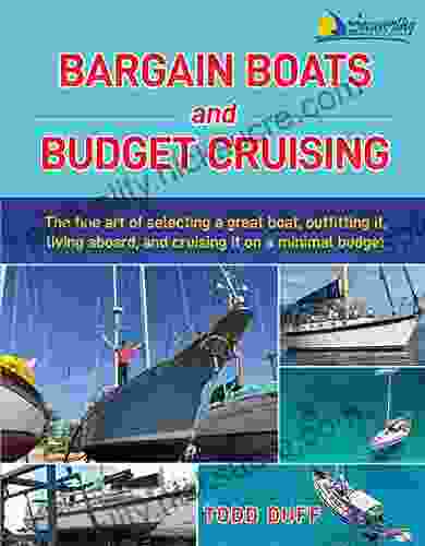 Bargain Boats And Budget Cruising: The Fine Art Of Selecting A Great Boat Outfitting It Living Aboard And Cruising It On A Minimal Budget