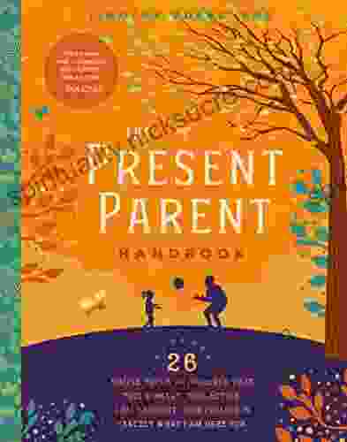 The Present Parent Handbook: 26 Simple Tools To Discover That This Moment This Action This Thought This Feeling Is Exactly Why I Am Here