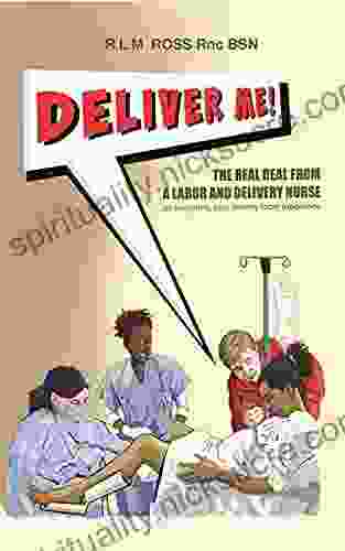 Deliver Me : The Real Deal From A Labor And Delivery Nurse On Navigating Your Delivery Room Experience