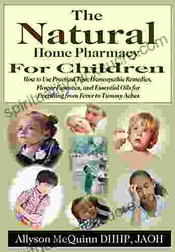 The Natural Home Pharmacy For Children: How To Use Practical Tips Homeopathic Remedies Flower Essences And Essential Oils For Everything From Fever To Tummy Aches