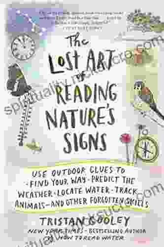 The Lost Art Of Reading Nature S Signs: Use Outdoor Clues To Find Your Way Predict The Weather Locate Water Track Animals And Other Forgotten Skills